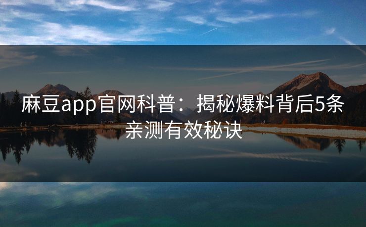 麻豆app官网科普：揭秘爆料背后5条亲测有效秘诀