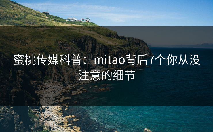 蜜桃传媒科普：mitao背后7个你从没注意的细节