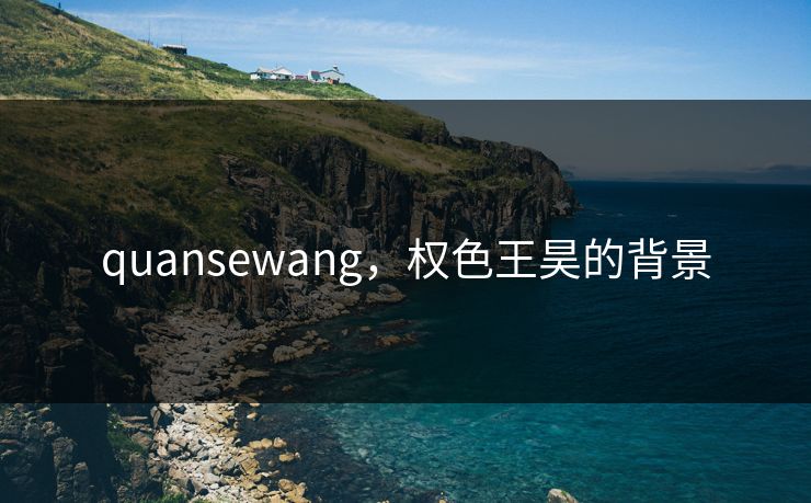 quansewang，权色王昊的背景
