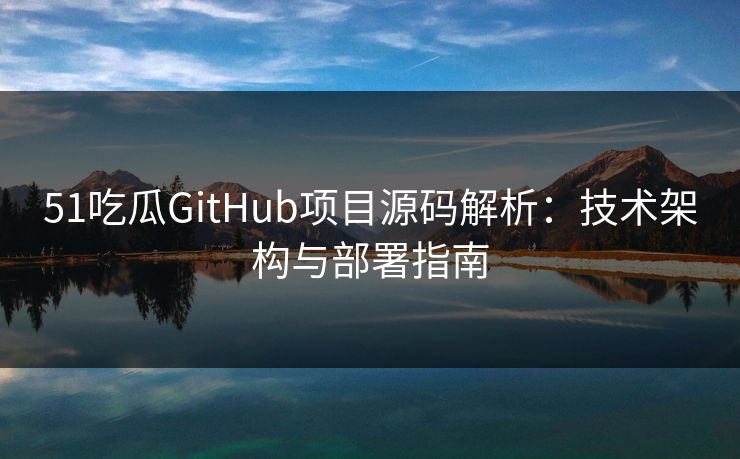 51吃瓜GitHub项目源码解析：技术架构与部署指南