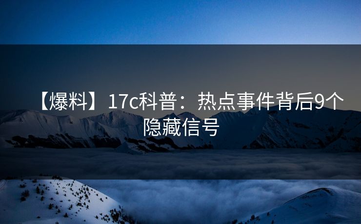 【爆料】17c科普：热点事件背后9个隐藏信号