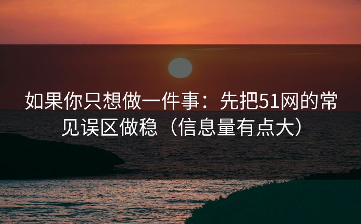 如果你只想做一件事:先把51网的常见误区做稳(信息量有点大) 如果你只想做一件事:先把51网的常见误区做稳(信息量有点大)