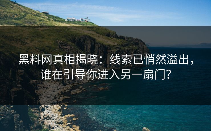 黑料网真相揭晓:线索已悄然溢出,谁在引导你进入另一扇门? 黑料网真相揭晓:线索已悄然溢出,谁在引导你进入另一扇门?